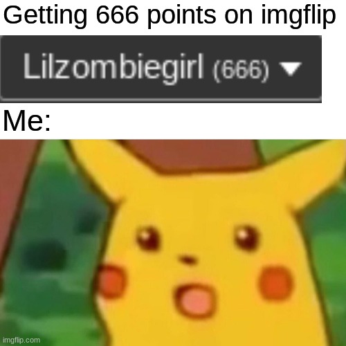 Surprised Pikachu | Getting 666 points on imgflip; Me: | image tagged in memes,surprised pikachu | made w/ Imgflip meme maker