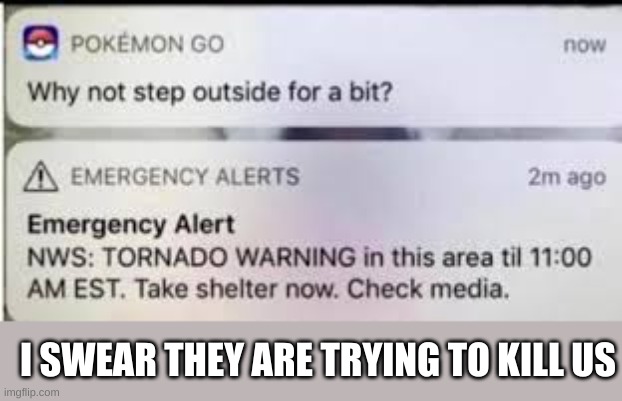pokemon go |  I SWEAR THEY ARE TRYING TO KILL US | image tagged in pokemon go,tornado | made w/ Imgflip meme maker