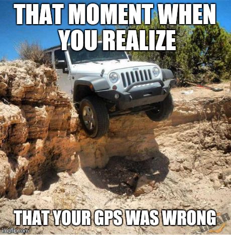 THAT MOMENT WHEN YOU REALIZE THAT YOUR GPS WAS WRONG | made w/ Imgflip meme maker