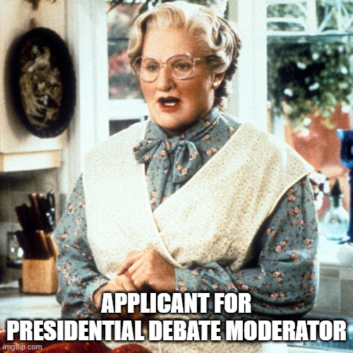 presidential debate | APPLICANT FOR PRESIDENTIAL DEBATE MODERATOR | image tagged in mrs doubtfire | made w/ Imgflip meme maker