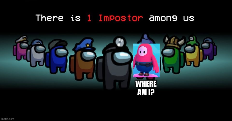 do I post this under fall guys, or among us? | WHERE AM I? | image tagged in there is one impostor among us,memes,fall guys,among us,funny,gaming | made w/ Imgflip meme maker