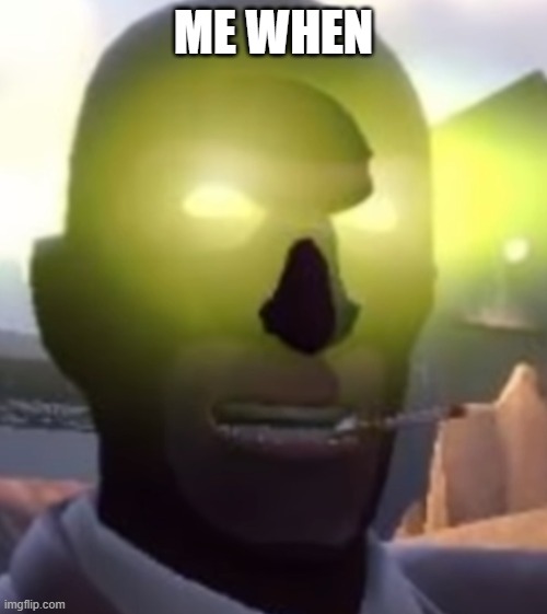 ME WHEN | ME WHEN | image tagged in tf2 | made w/ Imgflip meme maker