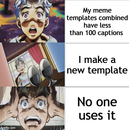 Please use my templetes | My meme templates combined have less than 100 captions; I make a new template; No one uses it | image tagged in nervous koichi alt verison of choking doppio,jojo's bizarre adventure | made w/ Imgflip meme maker
