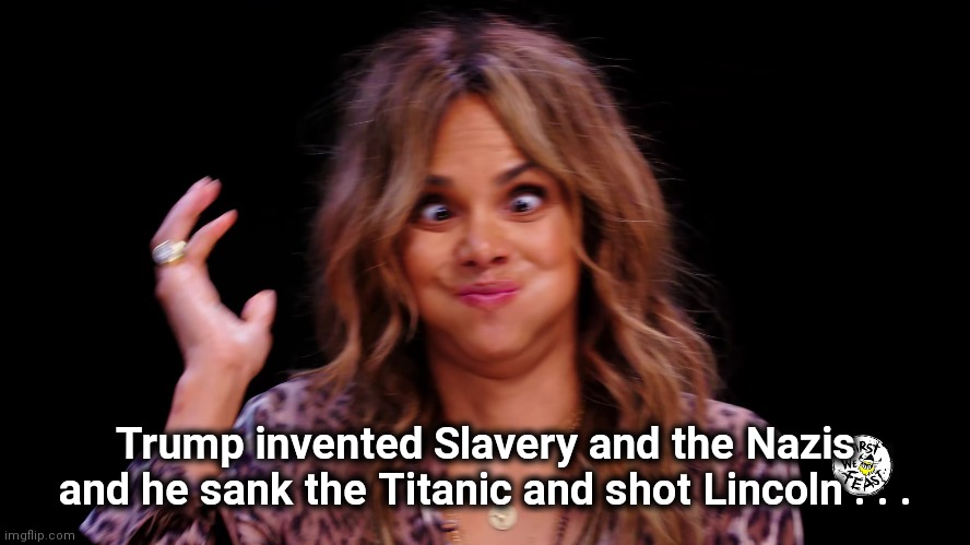 Halle Berry Hot ones | Trump invented Slavery and the Nazis and he sank the Titanic and shot Lincoln . . . | image tagged in halle berry hot ones | made w/ Imgflip meme maker