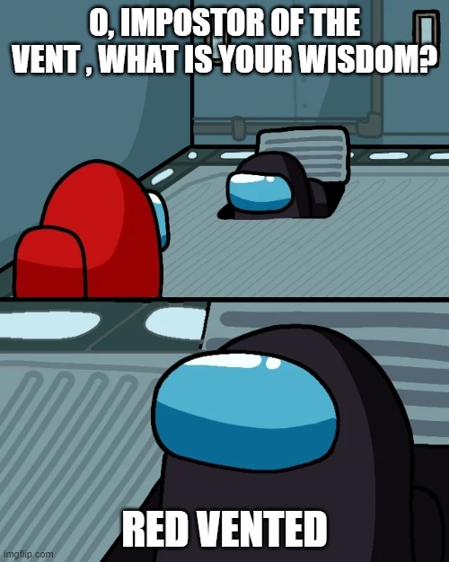 impostor of the vent | O, IMPOSTOR OF THE VENT , WHAT IS YOUR WISDOM? RED VENTED | image tagged in impostor of the vent | made w/ Imgflip meme maker