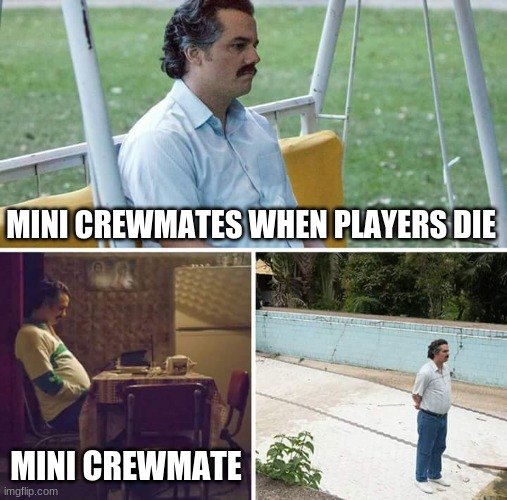 Sad Pablo Escobar Meme | MINI CREWMATES WHEN PLAYERS DIE; MINI CREWMATE | image tagged in memes,sad pablo escobar | made w/ Imgflip meme maker