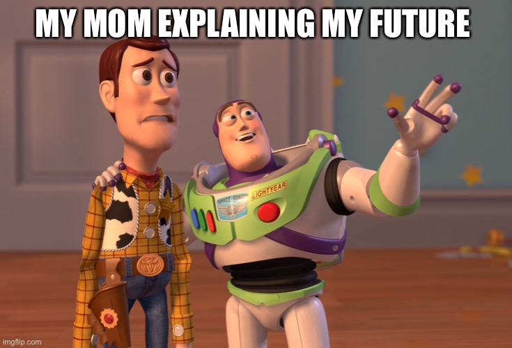 She did this today | MY MOM EXPLAINING MY FUTURE | image tagged in memes,x x everywhere | made w/ Imgflip meme maker