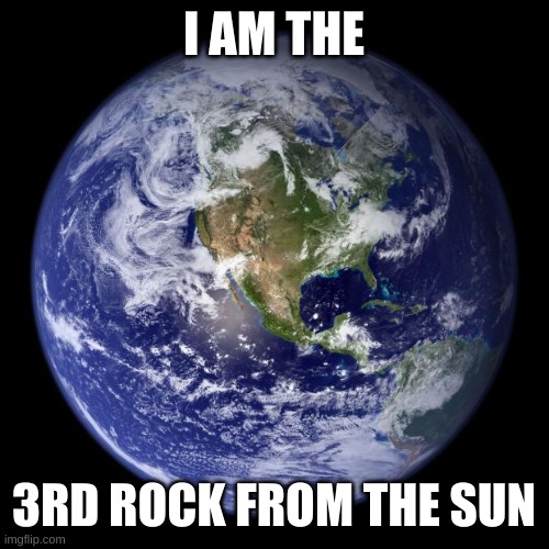 earth | I AM THE 3RD ROCK FROM THE SUN | image tagged in earth | made w/ Imgflip meme maker