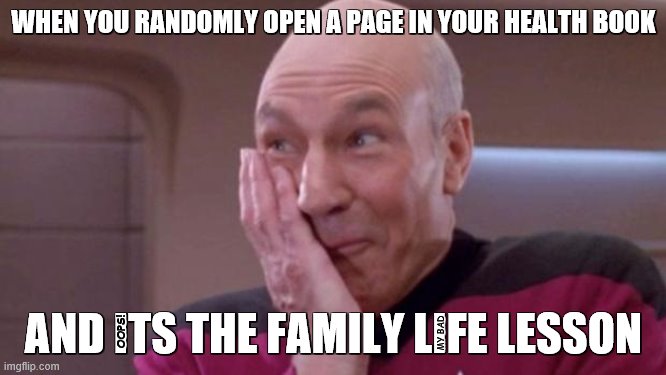 hehehehehehe | WHEN YOU RANDOMLY OPEN A PAGE IN YOUR HEALTH BOOK; AND ITS THE FAMILY LIFE LESSON; OOPS! MY BAD | image tagged in picard oops,my bad | made w/ Imgflip meme maker