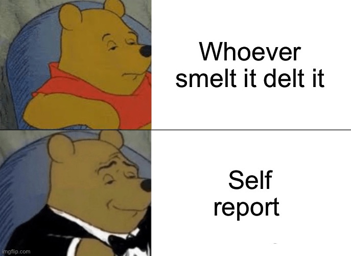 Repost alert | Whoever smelt it delt it; Self report | image tagged in memes,tuxedo winnie the pooh | made w/ Imgflip meme maker