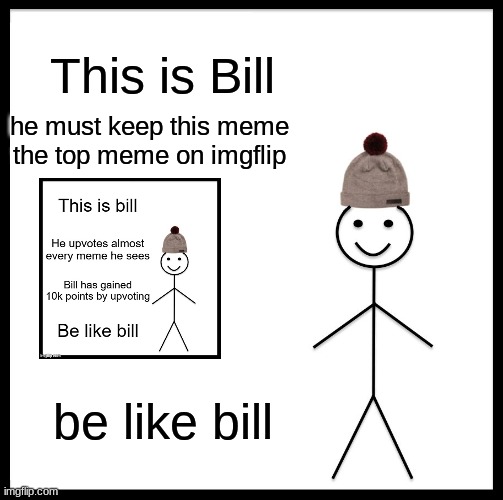 Be Like Bill | This is Bill; he must keep this meme the top meme on imgflip; be like bill | image tagged in memes,be like bill | made w/ Imgflip meme maker