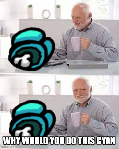 Hide the Pain Harold | WHY WOULD YOU DO THIS CYAN | image tagged in memes,hide the pain harold | made w/ Imgflip meme maker