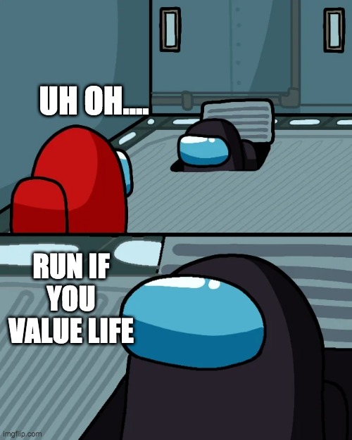 impostor of the vent | UH OH.... RUN IF YOU VALUE LIFE | image tagged in impostor of the vent | made w/ Imgflip meme maker