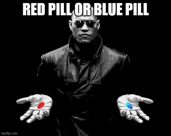 Matrix Morpheus Offer | RED PILL OR BLUE PILL | image tagged in matrix morpheus offer | made w/ Imgflip meme maker