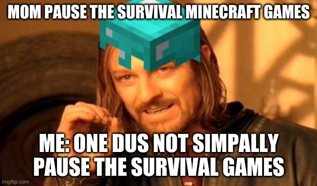 hunger games | MOM PAUSE THE SURVIVAL MINECRAFT GAMES; ME: ONE DUS NOT SIMPALLY PAUSE THE SURVIVAL GAMES | image tagged in one does not simply | made w/ Imgflip meme maker