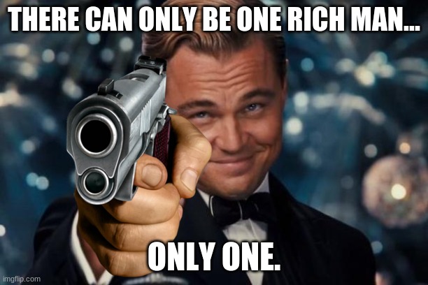 Rich the richest of the Rich Men | THERE CAN ONLY BE ONE RICH MAN... ONLY ONE. | image tagged in funny | made w/ Imgflip meme maker