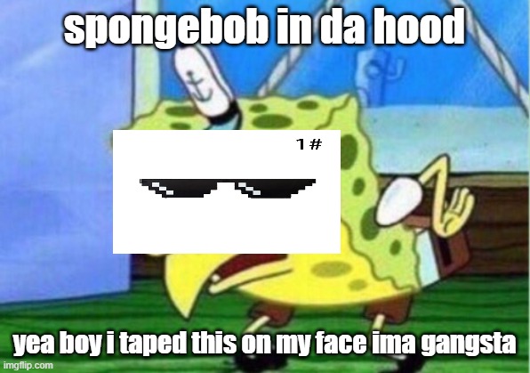 Mocking Spongebob Meme | spongebob in da hood; yea boy i taped this on my face ima gangsta | image tagged in memes,mocking spongebob | made w/ Imgflip meme maker