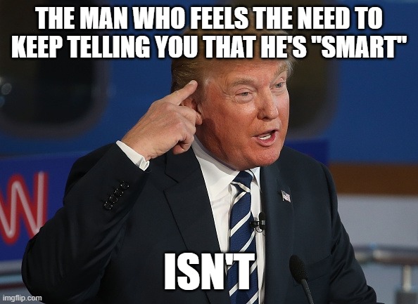Donald Trump Pointing to His Head | THE MAN WHO FEELS THE NEED TO KEEP TELLING YOU THAT HE'S "SMART"; ISN'T | image tagged in donald trump pointing to his head | made w/ Imgflip meme maker