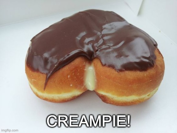 creampie | CREAMPIE! | image tagged in creampie | made w/ Imgflip meme maker