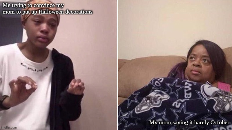Me trying to convince my mom to put up Halloween decorations; My mom saying it barely October | image tagged in me tryna explain | made w/ Imgflip meme maker