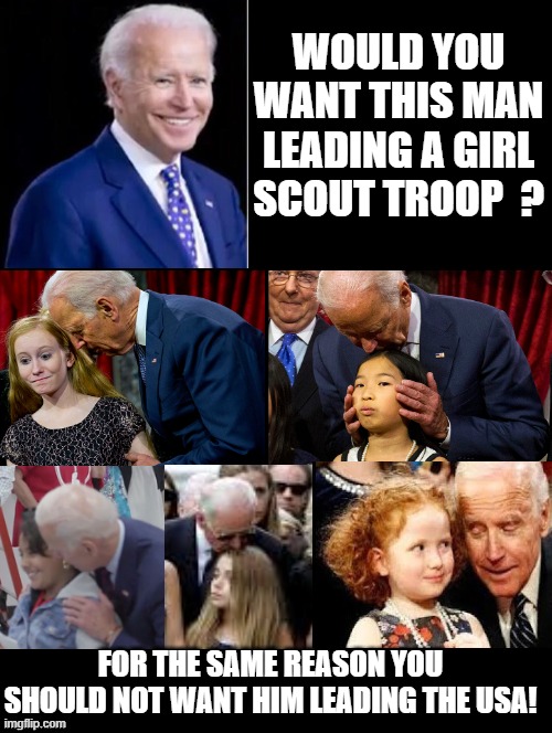 Would You Want This Man Leading A Girl Scout Troop? | WOULD YOU WANT THIS MAN LEADING A GIRL SCOUT TROOP  ? FOR THE SAME REASON YOU SHOULD NOT WANT HIM LEADING THE USA! | image tagged in joe biden,stupid liberals | made w/ Imgflip meme maker