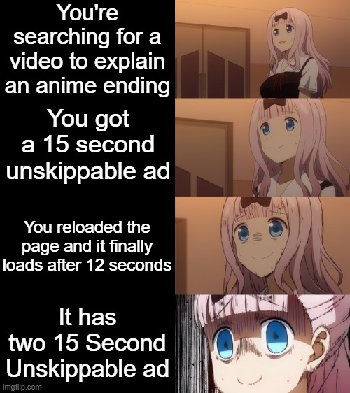 But the ad is about the second season of the anime! *Happy Chika Noises* | You're searching for a video to explain an anime ending; You got a 15 second unskippable ad; You reloaded the page and it finally loads after 12 seconds; It has two 15 Second Unskippable ad | image tagged in bruh,stressed chika,memes,animeme,funny,youtube ads | made w/ Imgflip meme maker