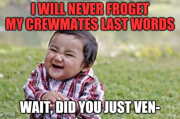 Evil Toddler | I WILL NEVER FROGET MY CREWMATES LAST WORDS; WAIT, DID YOU JUST VEN- | image tagged in memes,evil toddler | made w/ Imgflip meme maker