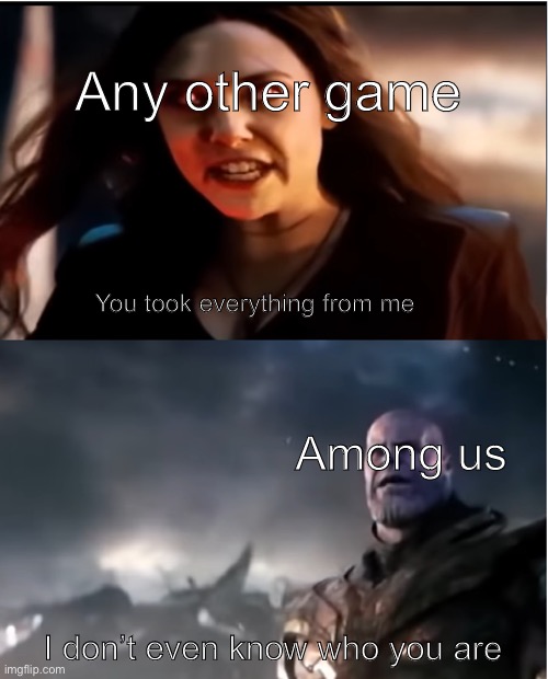 Among us show yourself link: https://www.youtube.com/watch?v=6yvfU8xK_VQ | Any other game; You took everything from me; Among us; I don’t even know who you are | image tagged in thanos i don't even know who you are | made w/ Imgflip meme maker