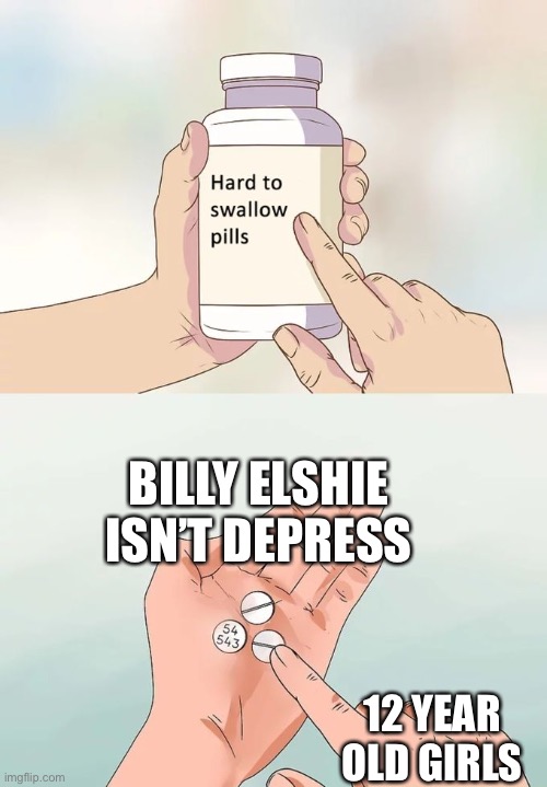 She isn’t | BILLY ELSHIE ISN’T DEPRESSED; 12 YEAR OLD GIRLS | image tagged in memes,hard to swallow pills | made w/ Imgflip meme maker