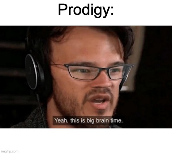 Big Brain Time | Prodigy: | image tagged in big brain time | made w/ Imgflip meme maker