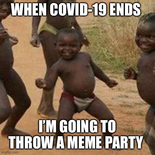 Literally upvote this when corona ends | WHEN COVID-19 ENDS; I’M GOING TO THROW A MEME PARTY | image tagged in memes,third world success kid | made w/ Imgflip meme maker
