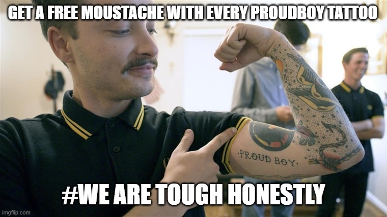 Proud Boy | GET A FREE MOUSTACHE WITH EVERY PROUDBOY TATTOO; #WE ARE TOUGH HONESTLY | image tagged in proud boy | made w/ Imgflip meme maker