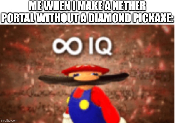 Infinite IQ | ME WHEN I MAKE A NETHER PORTAL WITHOUT A DIAMOND PICKAXE: | image tagged in infinite iq | made w/ Imgflip meme maker