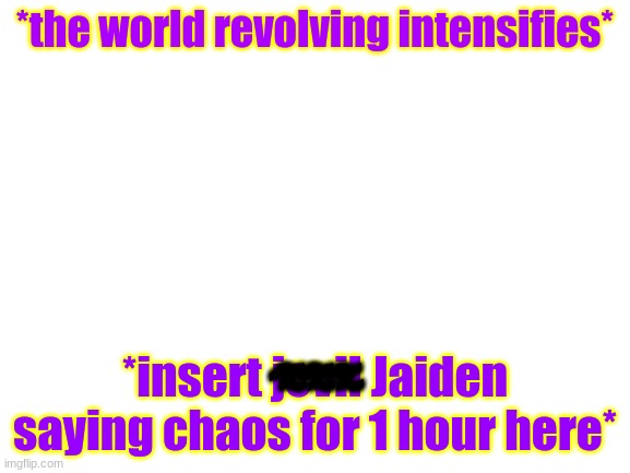 Blank White Template | *the world revolving intensifies* *insert jevil Jaiden saying chaos for 1 hour here* ~~~ ~~~ ~~~ | image tagged in blank white template | made w/ Imgflip meme maker