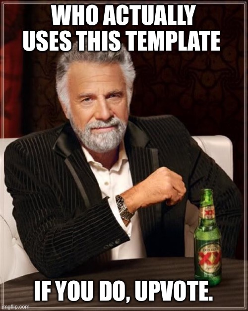 Literally does anyone uses this | WHO ACTUALLY USES THIS TEMPLATE; IF YOU DO, UPVOTE. | image tagged in memes,the most interesting man in the world | made w/ Imgflip meme maker
