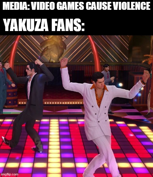 Ah yes, Yakuza | MEDIA: VIDEO GAMES CAUSE VIOLENCE; YAKUZA FANS: | image tagged in friday night yakuza,yakuza,friday night | made w/ Imgflip meme maker