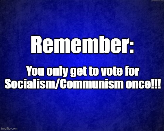 You only get to vote | Remember:; You only get to vote for Socialism/Communism once!!! | image tagged in blue background | made w/ Imgflip meme maker