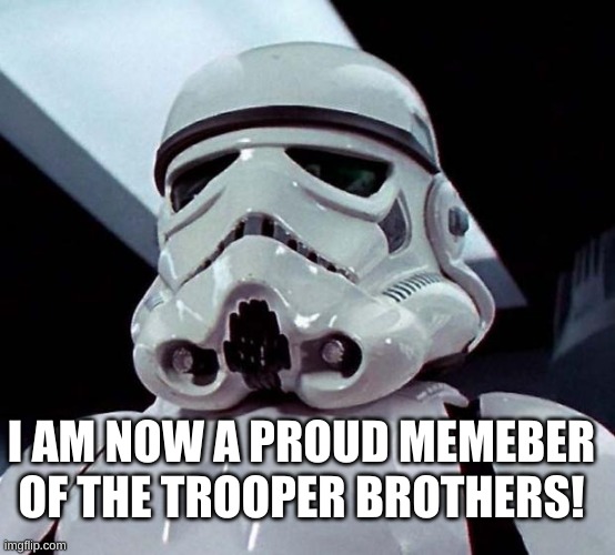 YAYAYAYAYAYAYAYAYAYAYAY!!!! | I AM NOW A PROUD MEMEBER OF THE TROOPER BROTHERS! | image tagged in stormtrooper | made w/ Imgflip meme maker