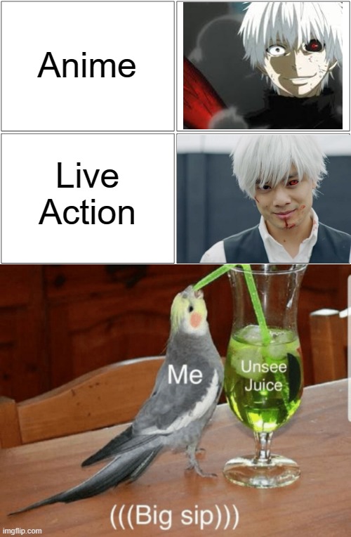 Live action anime adaptation always (Well, not all) sucks. | Anime; Live Action | image tagged in memes,unsee juice,bruh,tokyo ghoul,animeme,funny memes | made w/ Imgflip meme maker