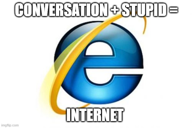 Internet Explorer Meme | CONVERSATION + STUPID = INTERNET | image tagged in memes,internet explorer | made w/ Imgflip meme maker