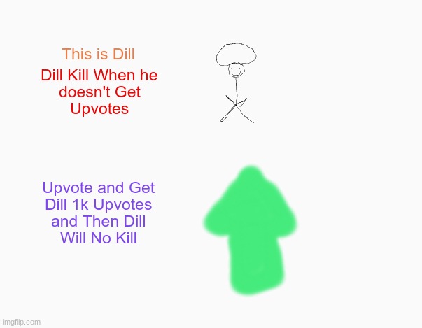 Dill Don't Want Kill So Upvote | image tagged in upvote begging,begging for upvotes,funny,cooljrez007,dill,upvote | made w/ Imgflip meme maker