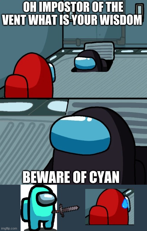 impostor of the vent | OH IMPOSTOR OF THE VENT WHAT IS YOUR WISDOM; BEWARE OF CYAN | image tagged in impostor of the vent | made w/ Imgflip meme maker