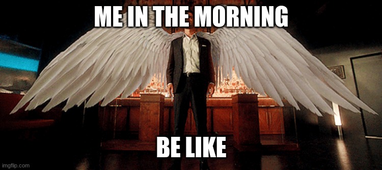 lucifer | ME IN THE MORNING; BE LIKE | image tagged in funny memes,dank memes,lucifer | made w/ Imgflip meme maker