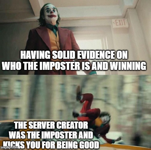 Joaquin Phoenix Joker Car | HAVING SOLID EVIDENCE ON WHO THE IMPOSTER IS AND WINNING; THE SERVER CREATOR WAS THE IMPOSTER AND KICKS YOU FOR BEING GOOD | image tagged in joaquin phoenix joker car | made w/ Imgflip meme maker