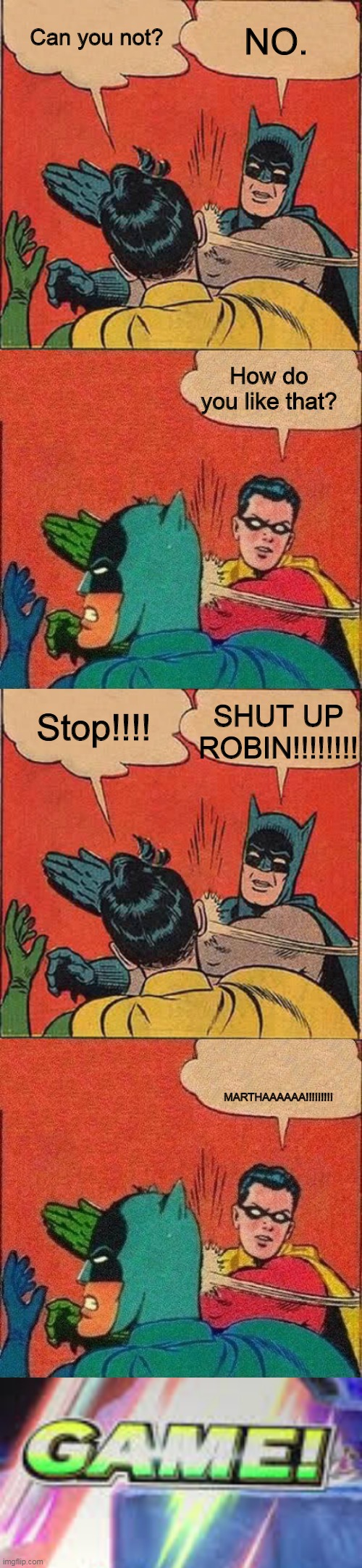 F in the chat | NO. Can you not? How do you like that? Stop!!!! SHUT UP ROBIN!!!!!!!! MARTHAAAAAA!!!!!!!!! | image tagged in memes,batman slapping robin,robin slaps batman | made w/ Imgflip meme maker