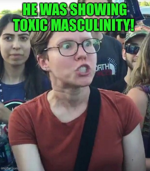 super_triggered | HE WAS SHOWING TOXIC MASCULINITY! | image tagged in super_triggered | made w/ Imgflip meme maker