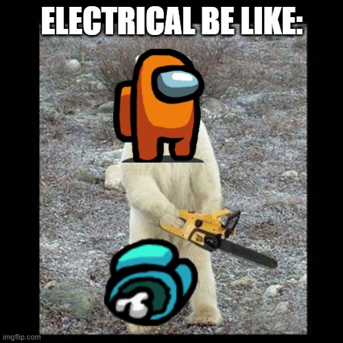 true | ELECTRICAL BE LIKE: | image tagged in memes,chainsaw bear,among us,electric | made w/ Imgflip meme maker