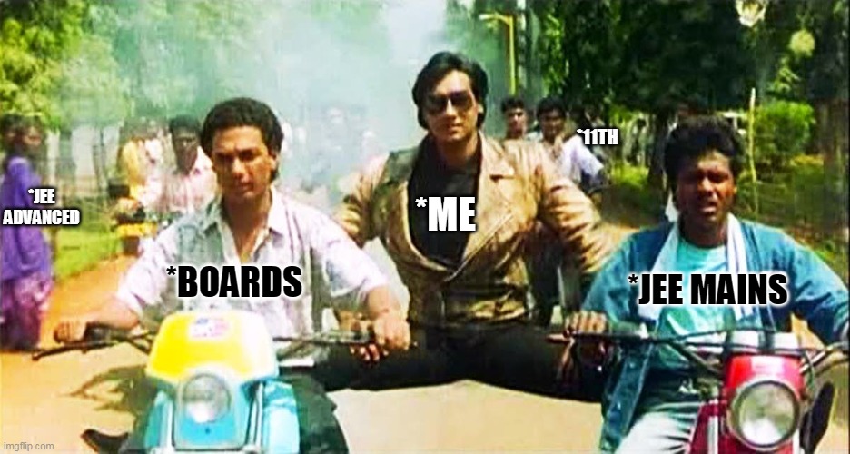  *11TH; *JEE ADVANCED; *ME; *BOARDS; *JEE MAINS | image tagged in ajay devgan two vehicles | made w/ Imgflip meme maker