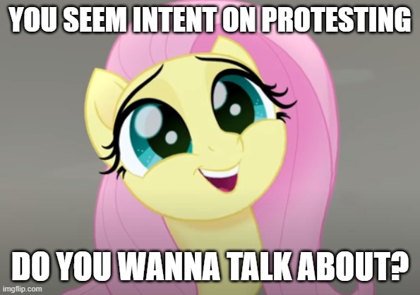 Do You Wanna Talk About It? | YOU SEEM INTENT ON PROTESTING; DO YOU WANNA TALK ABOUT? | image tagged in do you wanna talk about it | made w/ Imgflip meme maker