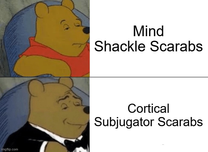Tuxedo Winnie The Pooh Meme | Mind Shackle Scarabs; Cortical Subjugator Scarabs | image tagged in memes,tuxedo winnie the pooh | made w/ Imgflip meme maker